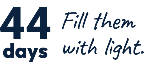 44 days - fill them with light